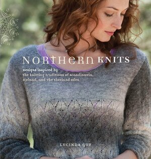 Northern Knits: Designs Inspired by the Knitting Traditions of Scandinavia, Iceland, and the Shetland Isles by Lucinda Guy
