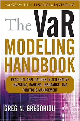 The Var Modeling Handbook: Practical Applications in Alternative Investing, Banking, Insurance, and Portfolio Management by Greg N. Gregoriou