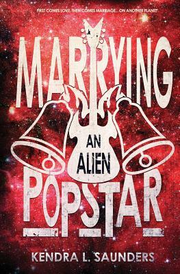 Marrying an Alien Pop Star by Kendra L. Saunders