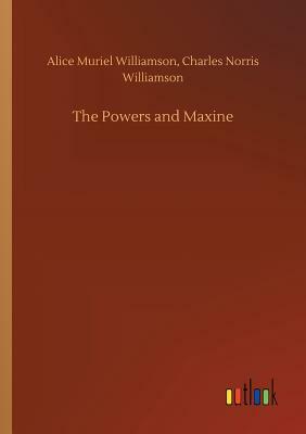 The Powers and Maxine by Alice Muriel Williamson, Charles Norris Williamson