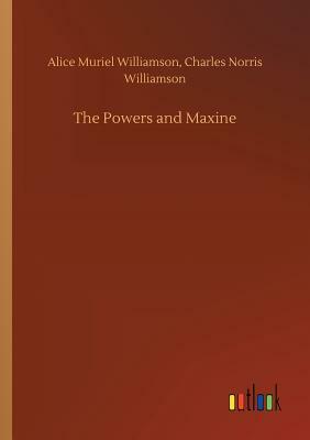 The Powers and Maxine by Alice Muriel Williamson, Charles Norris Williamson