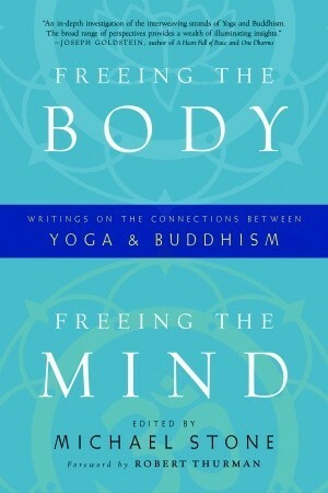 Freeing the Body, Freeing the Mind: Writings on the Connections between Yoga and Buddhism by Michael Stone