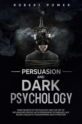 Persuasion and Dark Psychology: Dark secrets of psychology and the art of influencing people with persuasion techniques, nlp neuro linguistic programm by Robert Power