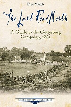 The Last Road North: A Guide to the Gettysburg Campaign, 1863 by Dan Welch