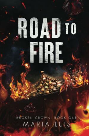 Road To Fire: A Dark Royal Romance by Maria Luis, Maria Luis