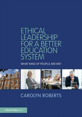 Ethical Leadership for a Better Education System: What Kind of People Are We? by Carolyn Roberts