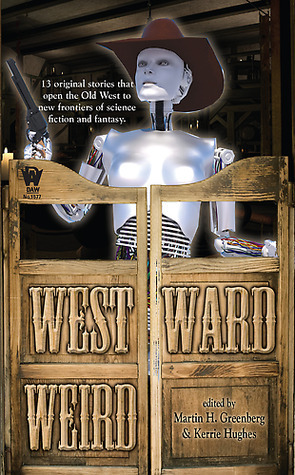 Westward Weird by Dean Wesley Smith, Steven Saus, Brenda Cooper, Jennifer Brozek, Anton Strout, J. Steven York, Larry D. Sweazy, Jay Lake, Seanan McGuire, Jeffrey J. Mariotte, Martin H. Greenberg, Kristine Kathryn Rusch, Kerrie L. Hughes, Jody Lynn Nye, Christopher McKitterick