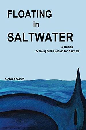 Floating in Saltwater: A memoir A Young Girl's Search for Answers by Barbara Carter, Barbara Carter