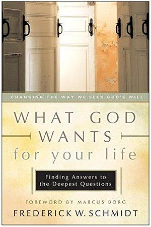 What God Wants for Your Life: Finding Answers to the Deepest Questions by Frederick W. Schmidt