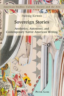 Sovereign Stories; Aesthetics, Autonomy and Contemporary Native American Writing by Padraig Kirwan