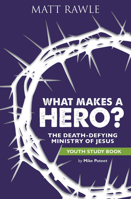 What Makes a Hero? Youth Study Book: The Death-Defying Ministry of Jesus by Matt Rawle