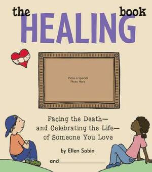 The Healing Book: Facing the Death-And Celebrating the Life-Of Someone You Love by Ellen Sabin