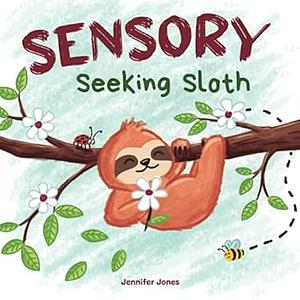 Sensory Seeking Sloth: A Sensory Processing Disorder Book for Kids and Adults of All Ages About a Sensory Diet For Ultimate Brain and Body Health, SPD by Jennifer Jones