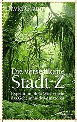 Die versunkene Stadt Z: Expedition ohne Wiederkehr – das Geheimnis des Amazonas by David Grann, Henning Dedekind