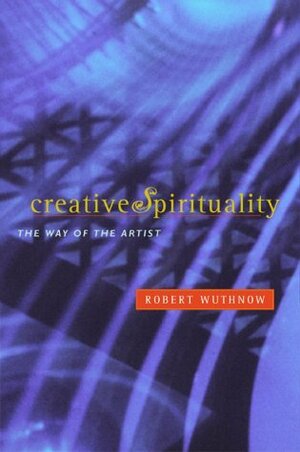 Creative Spirituality: The Way of the Artist by Robert Wuthnow
