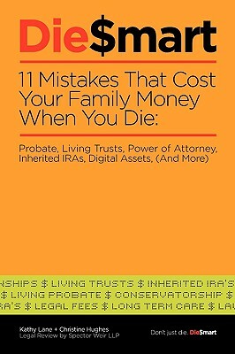 Die Smart: 11 Mistakes That Cost Your Family Money When You Die: Probate, Power of Attorney, Living Trusts (and More) by Kahy Lane, Christine Hughes