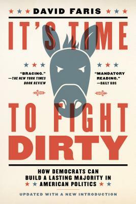 It's Time to Fight Dirty: How Democrats Can Build a Lasting Majority in American Politics by David Faris