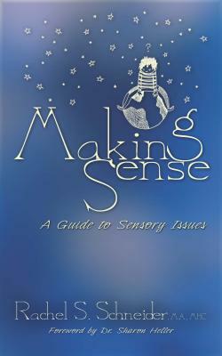 Making Sense: A Guide to Sensory Issues by Rachel S. Schneider