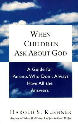 When Children Ask about God: A Guide for Parents Who Don't Always Have All the Answers by Harold S. Kushner