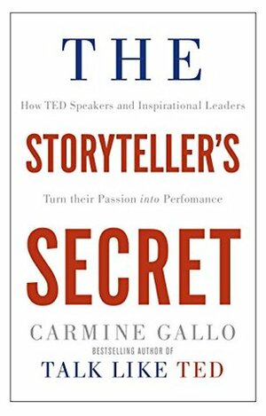 The Storyteller's Secret: How TED Speakers and Inspirational Leaders Turn Their Passion into Performance by Carmine Gallo