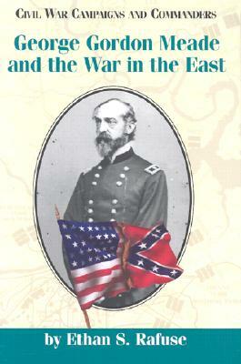 George Gordon Meade and the War in the East by Ethan S. Rafuse