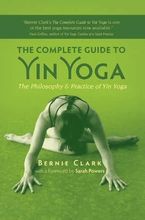 The Complete Guide to Yin Yoga: The Philosophy and Practice of Yin Yoga by Sarah Powers, Bernie Clark