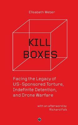 Kill Boxes: Facing the Legacy of US-Sponsored Torture, Indefinite Detention, and Drone Warfare by Elisabeth Weber, Richard Falk