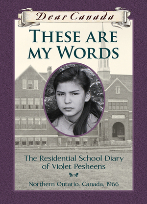 These Are My Words: The Residential School Diary of Violet Pesheens by Ruby Slipperjack