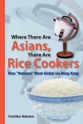 Where There Are Asians, There Are Rice Cookers: How "national" Went Global Via Hong Kong by Yoshiko Nakano