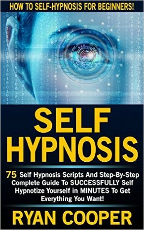 Self Hypnosis: How To Self-Hypnosis For Beginners! - 75 Self Hypnosis Scripts And Step-By-Step Complete Guide To SUCCESSFULY Self Hypnotize Yourself In ... Thinking, Concentration, Goal Setting) by Ryan Cooper