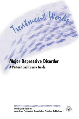 Treatment Works for Major Depressive Disorder: A Patient and Family Guide by American Psychiatric Association