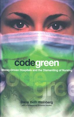 Code Green: Money-Driven Hospitals and the Dismantling of Nursing by Dana Beth Weinberg