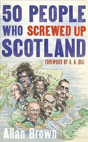 50 People Who Screwed Up Scotland by Allan Brown, Allan Brown