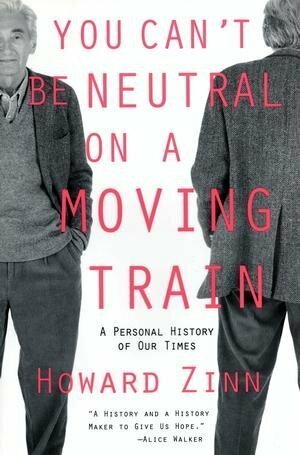 You Can't Be Neutral on a Moving Train: A Personal History of Our Times by Howard Zinn