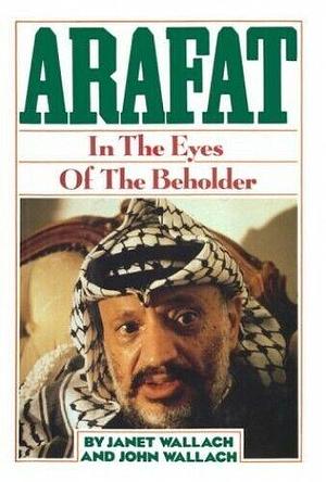 Arafat: In the Eyes of the Beholder by Janet Wallach, John Wallach