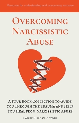 Overcoming Narcissistic Abuse: A Four Book Collection to Guide You Through the Trauma and Help You Heal from Narcissistic Abuse by Lauren Kozlowski