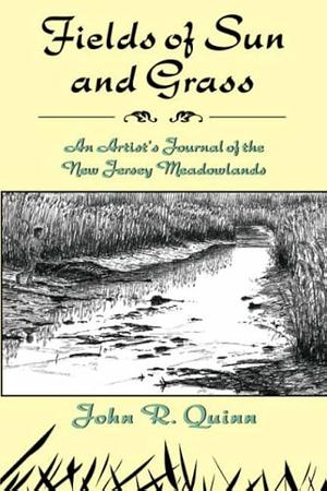 Fields of Sun and Grass: An Artist's Journal of the New Jersey Meadowlands by John R. Quinn