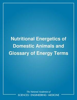 Nutritional Energetics of Domestic Animals and Glossary of Energy Terms by Committee on Animal Nutrition, Subcommittee on Biological Energy, Board on Agriculture