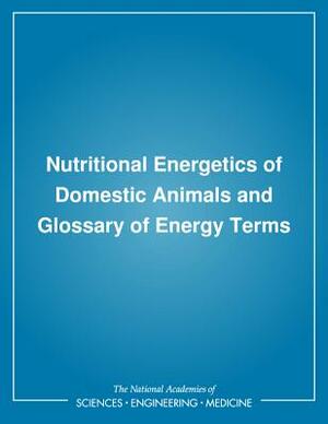 Nutritional Energetics of Domestic Animals and Glossary of Energy Terms by Board on Agriculture, Subcommittee on Biological Energy, Committee on Animal Nutrition