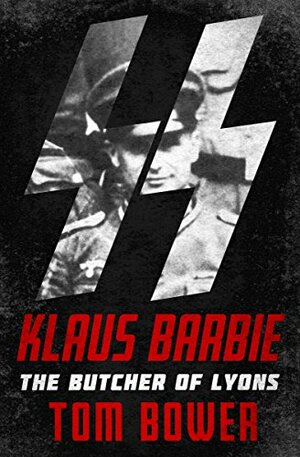 Klaus Barbie: The Butcher of Lyons by Tom Bower