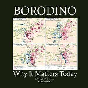 Borodino: Why It Matters Today by W. Frederick Zimmerman