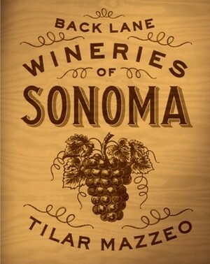 Back Lane Wineries of Sonoma by Tilar J. Mazzeo