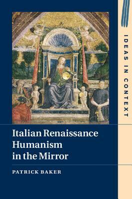 Italian Renaissance Humanism in the Mirror by Patrick Baker