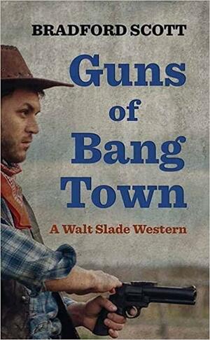 Guns of Bang Town: A Walt Slade Western by Bradford Scott
