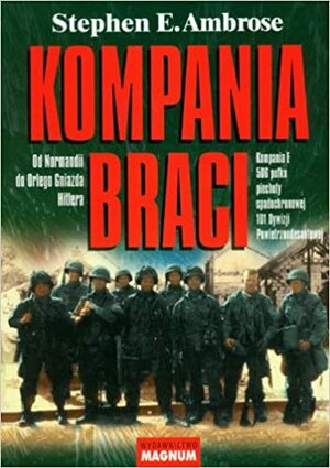 Kompania braci: Od Normandii do Orlego Gniazda Hitlera, Kompania E 506 pułku spadochronowej 101 Dywizji Powietrznodesantowej by Stephen E. Ambrose