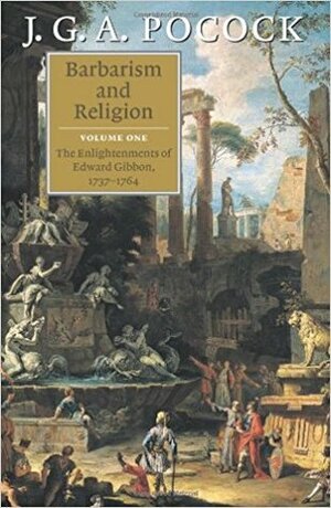 Barbarism and Religion, vol.1: The Enlightenments of Edward Gibbon by J.G.A. Pocock