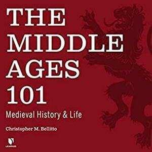 The Middle Ages 101: Medieval History and Life by Christopher M. Bellitto