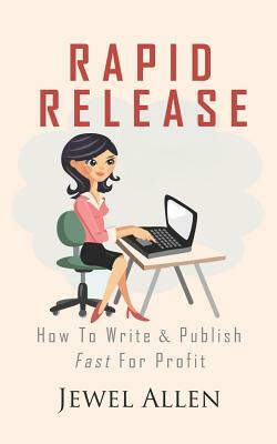 Rapid Release: How to Write & Publish Fast for Profit by Jewel Allen