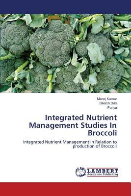 Integrated Nutrient Management Studies in Broccoli by Kumar Manoj, Das Bikash, Punya