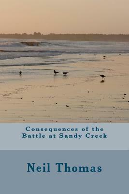 Consequences of the Battle at Sandy Creek by Neil Thomas